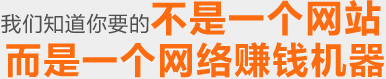 我們知道你要的不是一個(gè)網(wǎng)站，是一個(gè)網(wǎng)絡(luò)賺錢機(jī)器