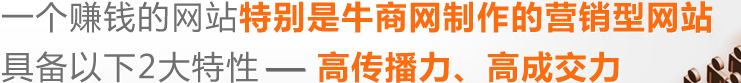 一個(gè)好的網(wǎng)站,特別是牛商網(wǎng)制作的營(yíng)銷型具備以下2大特性---高傳播力,高成交力