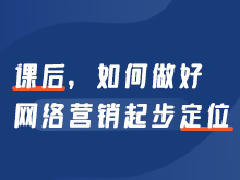 課后，如何做好網(wǎng)絡(luò)營銷起步定位